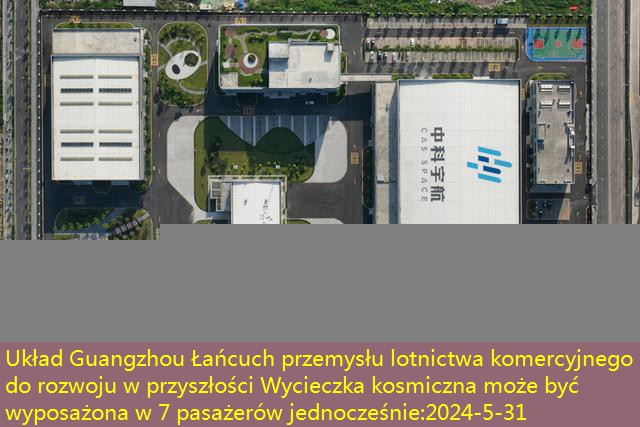 Układ Guangzhou Łańcuch przemysłu lotnictwa komercyjnego do rozwoju w przyszłości Wycieczka kosmiczna może być wyposażona w 7 pasażerów jednocześnie