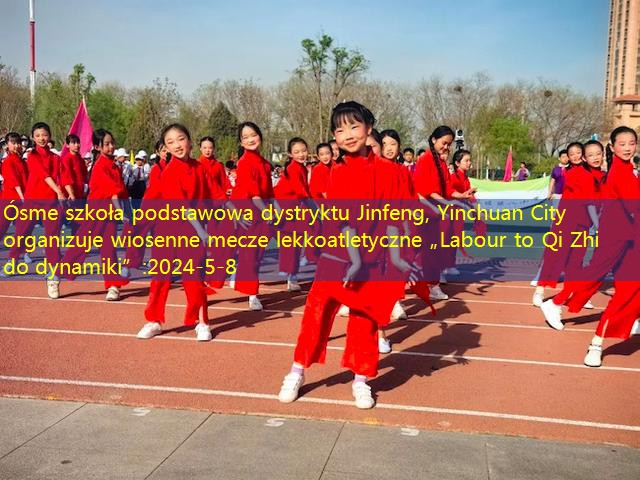 Ósme szkoła podstawowa dystryktu Jinfeng, Yinchuan City organizuje wiosenne mecze lekkoatletyczne „Labour to Qi Zhi do dynamiki”