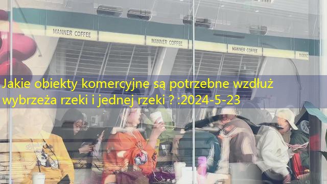 Jakie obiekty komercyjne są potrzebne wzdłuż wybrzeża rzeki i jednej rzeki？