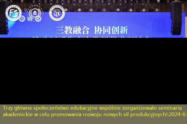 Trzy główne społeczeństwo edukacyjne wspólnie zorganizowało seminaria akademickie w celu promowania rozwoju nowych sił produkcyjnych!